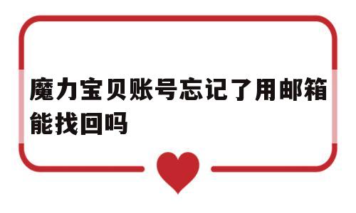 魔力宝贝账号忘记了用邮箱能找回吗_魔力宝贝账号忘记了用邮箱能找回吗安全吗