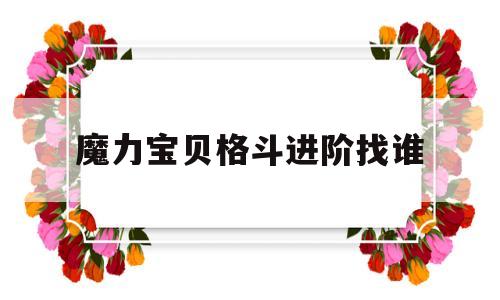 魔力宝贝格斗进阶找谁_魔力宝贝格斗进阶找谁练