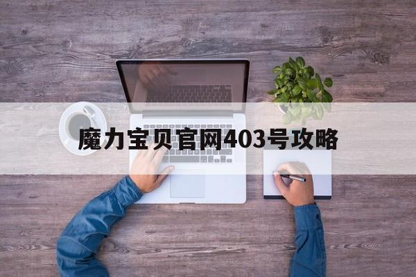 魔力宝贝官网403号攻略_魔力宝贝官网403号攻略视频