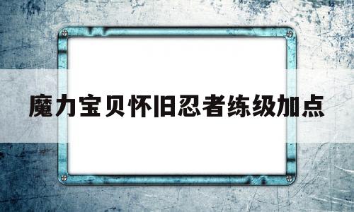 魔力宝贝怀旧忍者练级加点_魔力宝贝怀旧忍者加点和技能