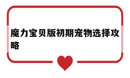 魔力宝贝版初期宠物选择攻略_魔力宝贝用什么宠物好,怎样升级快