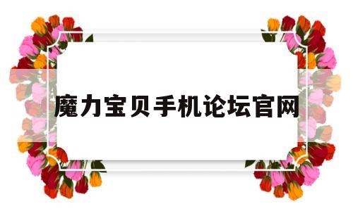 魔力宝贝手机论坛官网_魔力宝贝手机论坛官网入口