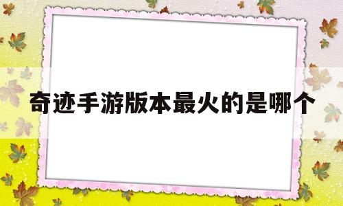 奇迹手游版本最火的是哪个_奇迹手游版本最火的是哪个知乎