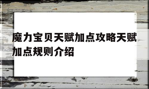 魔力宝贝天赋加点攻略天赋加点规则介绍的简单介绍