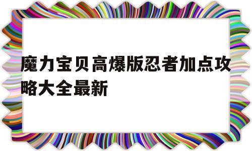 魔力宝贝高爆版忍者加点攻略大全最新_魔力宝贝 忍者加点