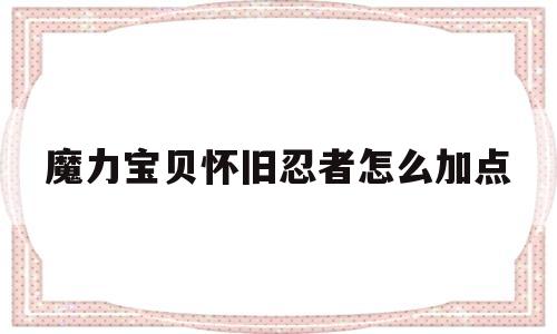 魔力宝贝怀旧忍者怎么加点_魔力宝贝怀旧忍者加点和技能