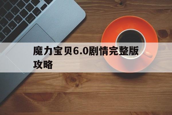 魔力宝贝6.0剧情完整版攻略_魔力宝贝60攻略大全17173