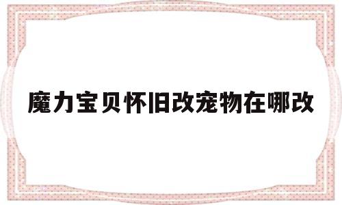 魔力宝贝怀旧改宠物在哪改_魔力宝贝怀旧 改宠