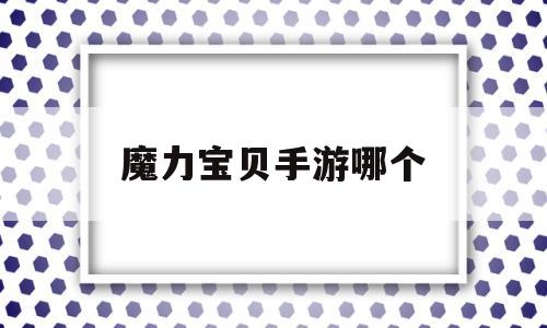 魔力宝贝手游哪个_魔力宝贝手游哪个职业厉害