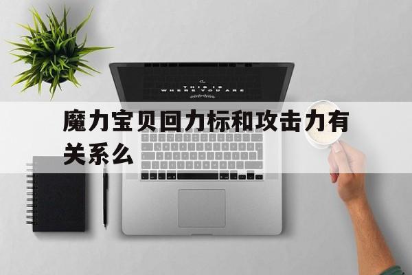 关于魔力宝贝回力标和攻击力有关系么的信息