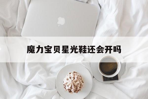 魔力宝贝星光鞋还会开吗的简单介绍