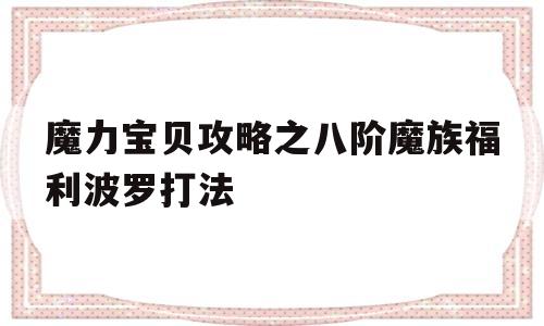 包含魔力宝贝攻略之八阶魔族福利波罗打法的词条