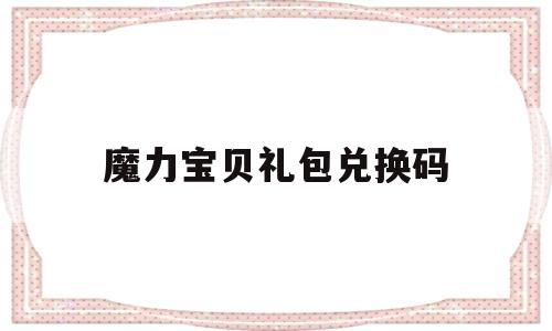 魔力宝贝礼包兑换码_魔力宝贝礼包兑换码在哪