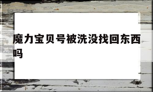 魔力宝贝号被洗没找回东西吗_魔力宝贝账号找回需要什么条件