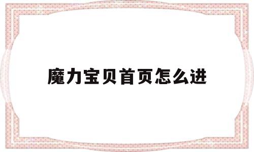 魔力宝贝首页怎么进_魔力宝贝首页怎么进不去