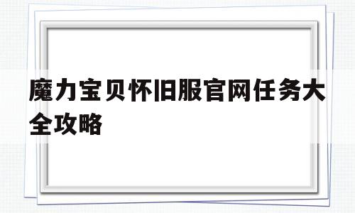 魔力宝贝怀旧服官网任务大全攻略_魔力宝贝怀旧服官网任务大全攻略视频