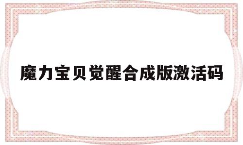 魔力宝贝觉醒合成版激活码_魔力宝贝觉醒礼包兑换码大全