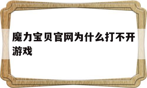 魔力宝贝官网为什么打不开游戏_魔力宝贝官网为什么打不开游戏了