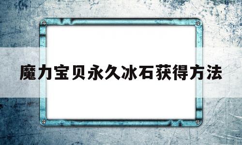 魔力宝贝永久冰石获得方法_魔力宝贝永久冰石获得方法视频