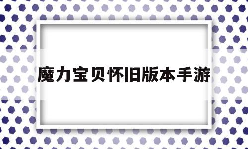 魔力宝贝怀旧版本手游_魔力宝贝怀旧版官网