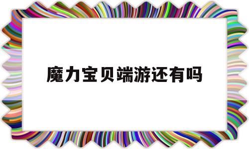 魔力宝贝端游还有吗_魔力宝贝端游什么时候出来的