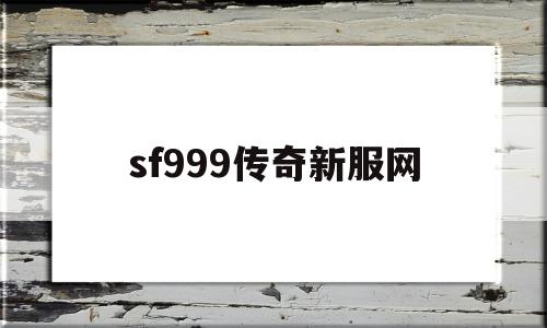 sf999传奇新服网_sf999传奇新服网手游版