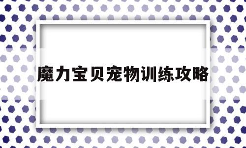 魔力宝贝宠物训练攻略_魔力宝贝宠物技能怎么学