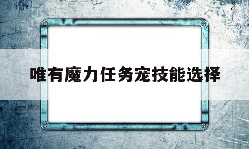 唯有魔力任务宠技能选择_唯有魔力买v宠好还是装备