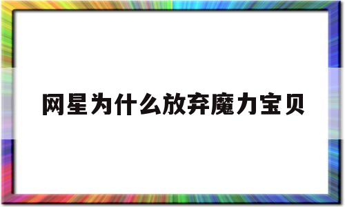 包含网星为什么放弃魔力宝贝的词条