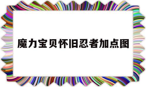 魔力宝贝怀旧忍者加点图_魔力宝贝怀旧忍者加点和技能