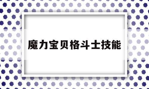 魔力宝贝格斗士技能_魔力宝贝 格斗士加点