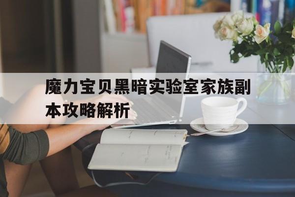 魔力宝贝黑暗实验室家族副本攻略解析_魔力宝贝黑暗实验室家族副本攻略解析图