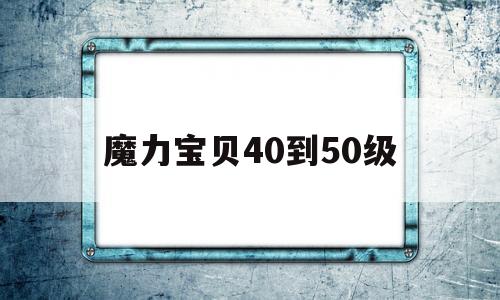 魔力宝贝40到50级_魔力宝贝4050练级