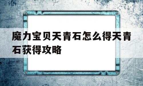 魔力宝贝天青石怎么得天青石获得攻略的简单介绍