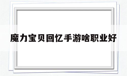 魔力宝贝回忆手游啥职业好_魔力宝贝回忆手游官网ios