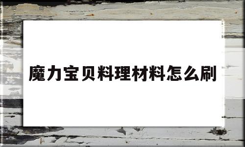 魔力宝贝料理材料怎么刷_魔力宝贝料理材料怎么获得