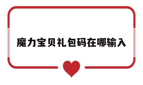 魔力宝贝礼包码在哪输入_魔力宝贝激活码17173