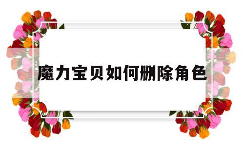 魔力宝贝如何删除角色_魔力宝贝怀旧删除不了角色了