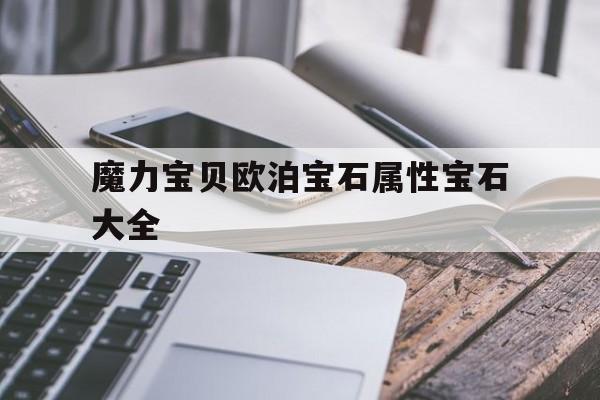 关于魔力宝贝欧泊宝石属性宝石大全的信息