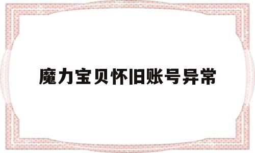 魔力宝贝怀旧账号异常_魔力宝贝怀旧账号异常怎么回事