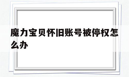 关于魔力宝贝怀旧账号被停权怎么办的信息