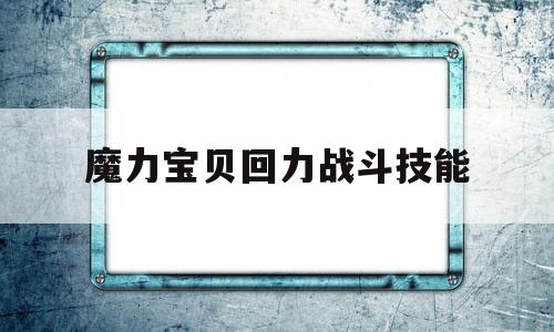 魔力宝贝回力战斗技能_魔力宝贝 回力