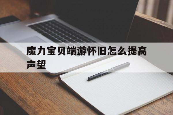 魔力宝贝端游怀旧怎么提高声望的简单介绍