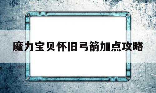 魔力宝贝怀旧弓箭加点攻略_魔力宝贝怀旧弓箭加点攻略图