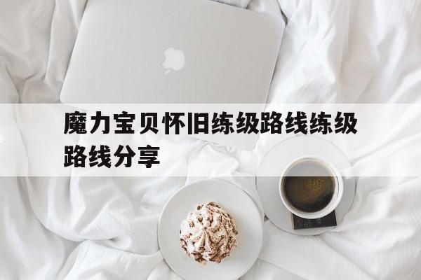 包含魔力宝贝怀旧练级路线练级路线分享的词条