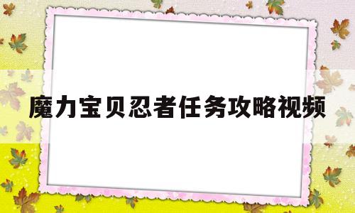 魔力宝贝忍者任务攻略视频_魔力宝贝忍者任务攻略视频播放