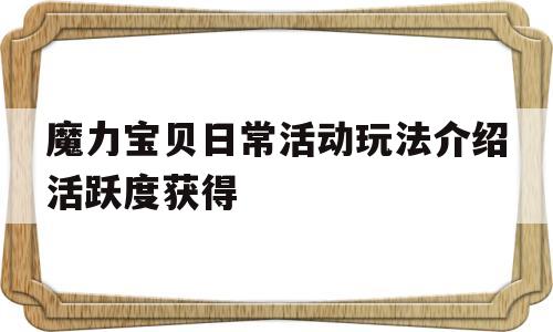 包含魔力宝贝日常活动玩法介绍活跃度获得的词条