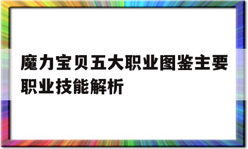 关于魔力宝贝五大职业图鉴主要职业技能解析的信息