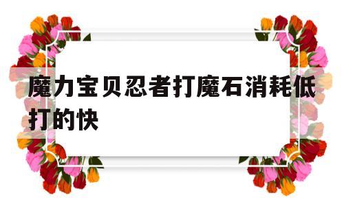 魔力宝贝忍者打魔石消耗低打的快_魔力宝贝忍者打魔石消耗低打的快还是高