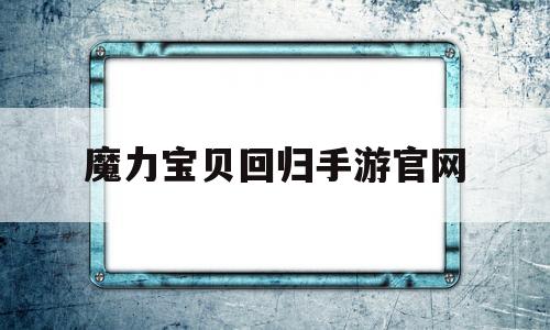 魔力宝贝回归手游官网_魔力宝贝手机版回归礼包